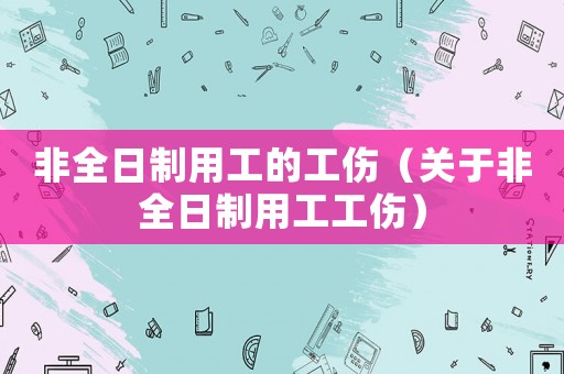 非全日制用工的工傷（關(guān)于非全日制用工工傷）
