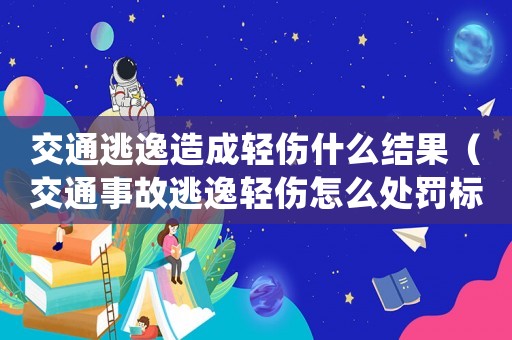 交通逃逸造成輕傷什么結(jié)果（交通事故逃逸輕傷怎么處罰標(biāo)準(zhǔn)2015）
