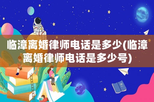 臨漳離婚律師電話是多少(臨漳離婚律師電話是多少號(hào))