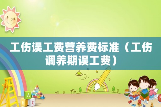 工傷誤工費營養(yǎng)費標準（工傷調(diào)養(yǎng)期誤工費）