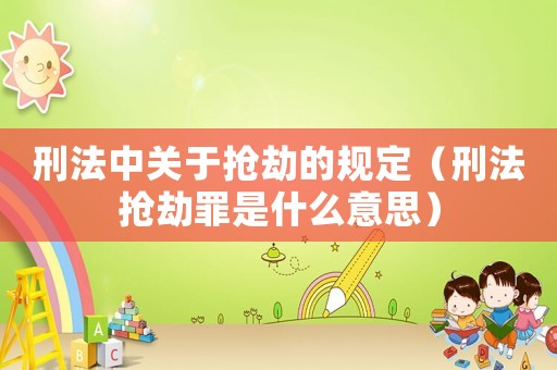 刑法中關(guān)于搶劫的規(guī)定（刑法搶劫罪是什么意思）