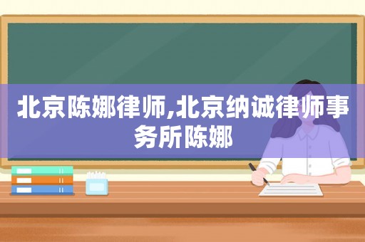 北京陳娜律師,北京納誠律師事務(wù)所陳娜