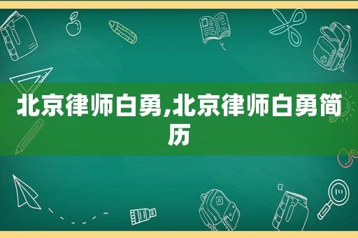 北京律師白勇,北京律師白勇簡(jiǎn)歷