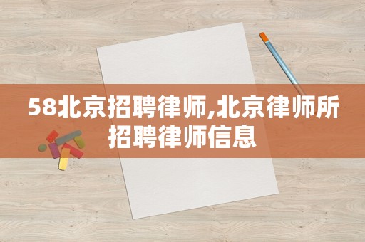 58北京招聘律師,北京律師所招聘律師信息