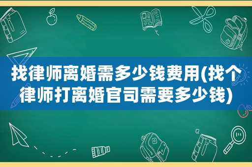 找律師離婚需多少錢費用(找個律師打離婚官司需要多少錢)