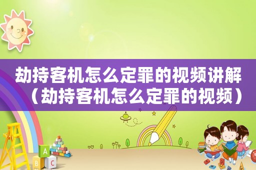 劫持客機(jī)怎么定罪的視頻講解（劫持客機(jī)怎么定罪的視頻）