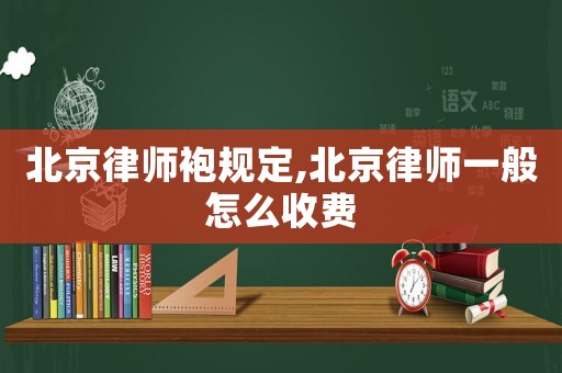 北京律師袍規(guī)定,北京律師一般怎么收費(fèi)