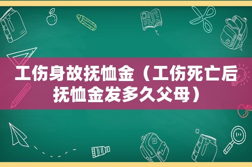 工傷身故撫恤金（工傷死亡后撫恤金發(fā)多久父母）