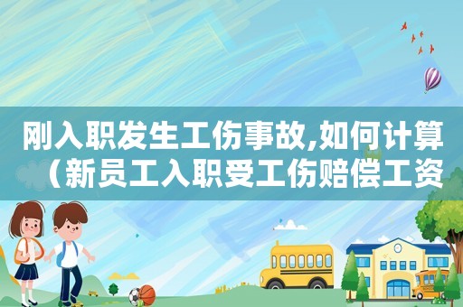 剛?cè)肼毎l(fā)生工傷事故,如何計算（新員工入職受工傷賠償工資標(biāo)準(zhǔn)）