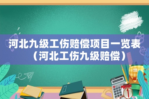 河北九級(jí)工傷賠償項(xiàng)目一覽表（河北工傷九級(jí)賠償）