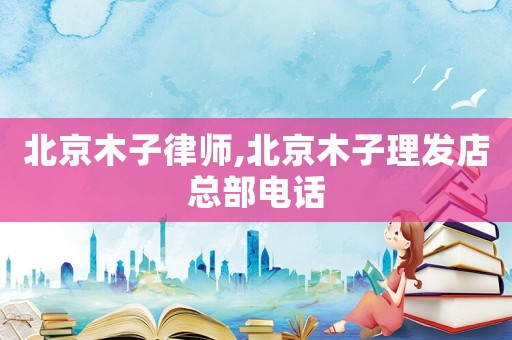 北京木子律師,北京木子理發(fā)店總部電話
