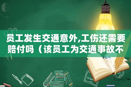 員工發(fā)生交通意外,工傷還需要賠付嗎（該員工為交通事故不屬于工傷）