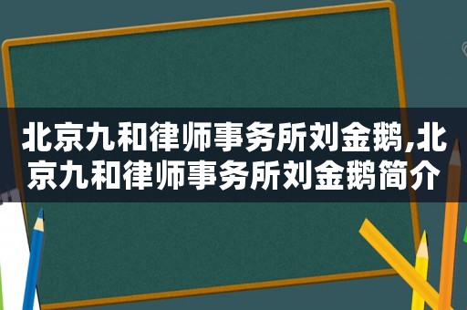 北京九和律師事務(wù)所劉金鵝,北京九和律師事務(wù)所劉金鵝簡介