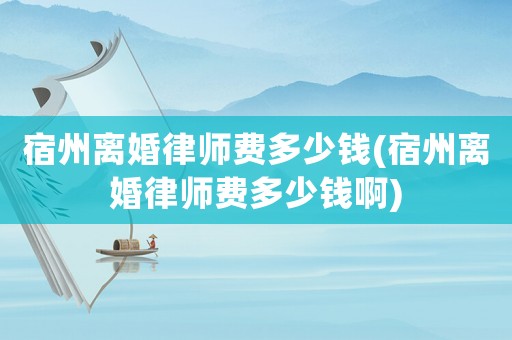 宿州離婚律師費多少錢(宿州離婚律師費多少錢啊)