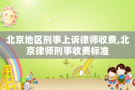 北京地區(qū)刑事上訴律師收費,北京律師刑事收費標(biāo)準(zhǔn)