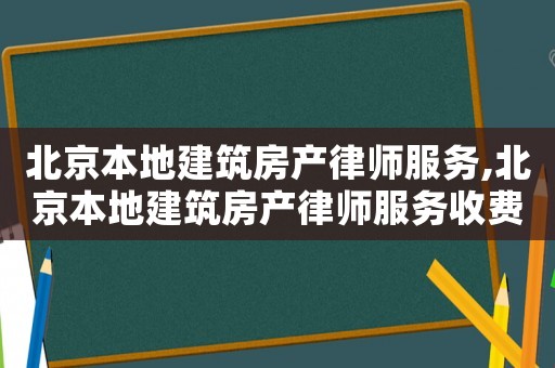 北京本地建筑房產(chǎn)律師服務(wù),北京本地建筑房產(chǎn)律師服務(wù)收費(fèi)標(biāo)準(zhǔn)