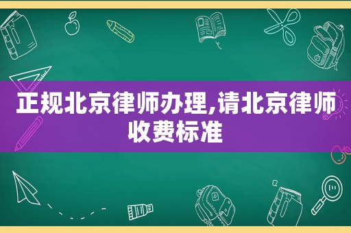 正規(guī)北京律師辦理,請(qǐng)北京律師收費(fèi)標(biāo)準(zhǔn)