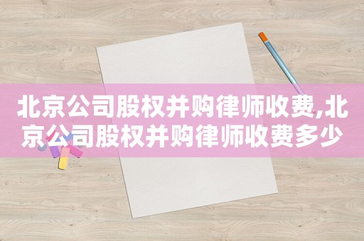 北京公司股權(quán)并購律師收費(fèi),北京公司股權(quán)并購律師收費(fèi)多少