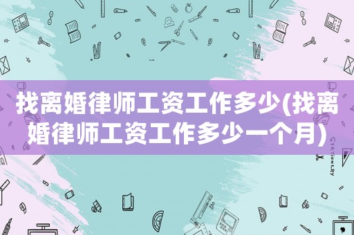 找離婚律師工資工作多少(找離婚律師工資工作多少一個(gè)月)