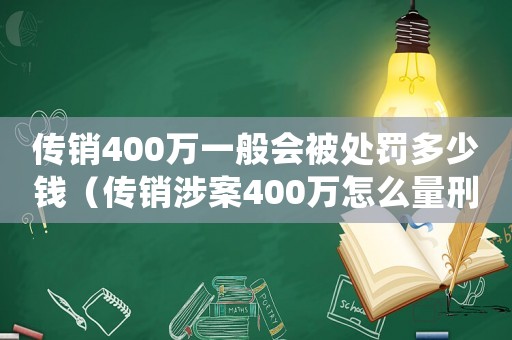 傳銷(xiāo)400萬(wàn)一般會(huì)被處罰多少錢(qián)（傳銷(xiāo)涉案400萬(wàn)怎么量刑）