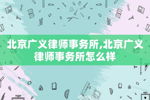 北京廣義律師事務(wù)所,北京廣義律師事務(wù)所怎么樣