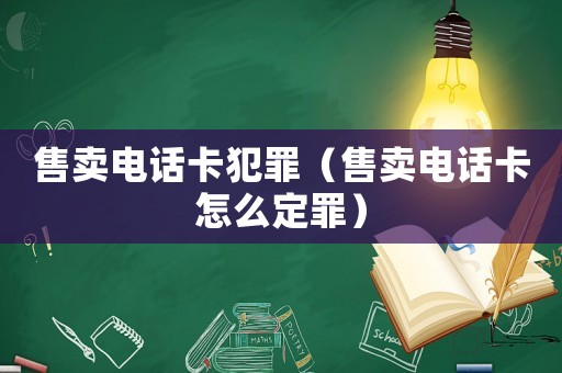 售賣電話卡犯罪（售賣電話卡怎么定罪）
