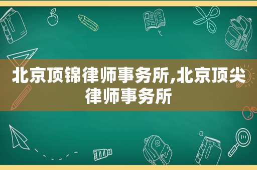 北京頂錦律師事務所,北京頂尖律師事務所