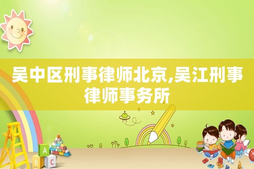 吳中區(qū)刑事律師北京,吳江刑事律師事務(wù)所