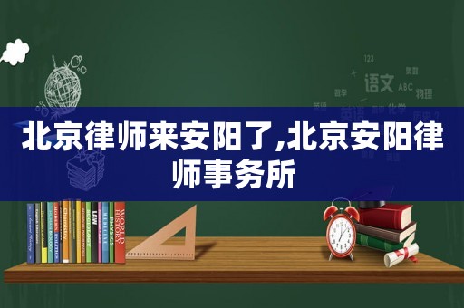 北京律師來安陽了,北京安陽律師事務(wù)所