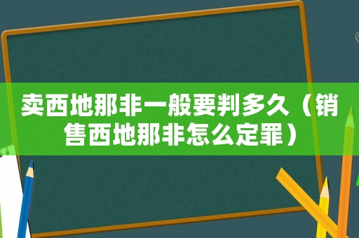 賣(mài)西地那非一般要判多久（銷(xiāo)售西地那非怎么定罪）