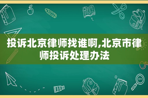 投訴北京律師找誰啊,北京市律師投訴處理辦法