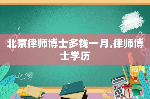 北京律師博士多錢一月,律師博士學(xué)歷