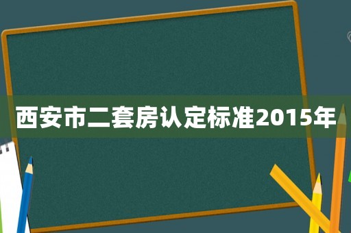 西安市二套房認定標(biāo)準(zhǔn)2015年