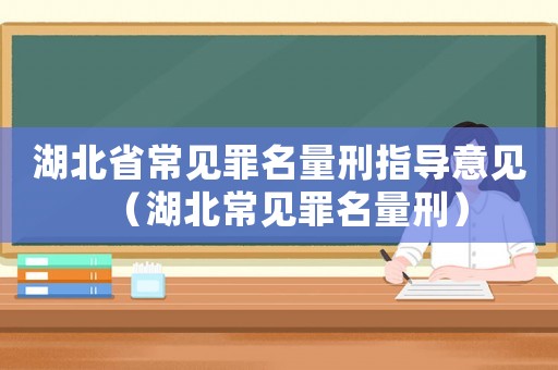湖北省常見罪名量刑指導(dǎo)意見（湖北常見罪名量刑）