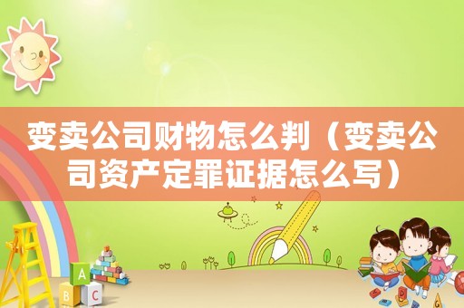 變賣公司財(cái)物怎么判（變賣公司資產(chǎn)定罪證據(jù)怎么寫(xiě)）