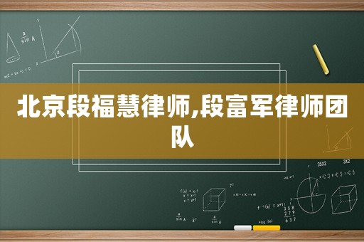 北京段福慧律師,段富軍律師團(tuán)隊
