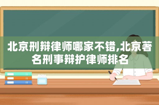 北京刑辯律師哪家不錯,北京著名刑事辯護(hù)律師排名