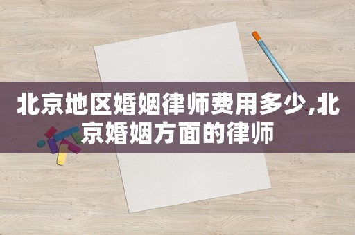 北京地區(qū)婚姻律師費(fèi)用多少,北京婚姻方面的律師