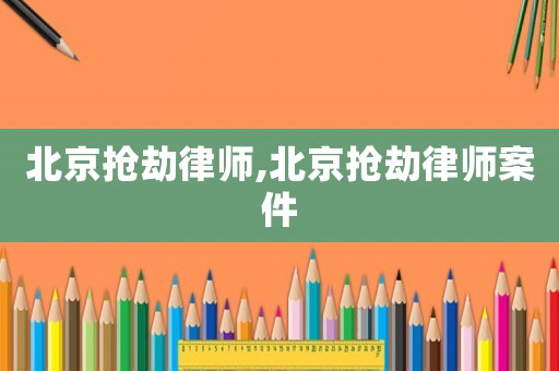 北京搶劫律師,北京搶劫律師案件