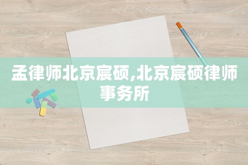 孟律師北京宸碩,北京宸碩律師事務(wù)所