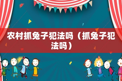 農(nóng)村抓兔子犯法嗎（抓兔子犯法嗎）