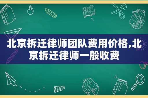 北京拆遷律師團隊費用價格,北京拆遷律師一般收費