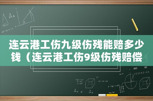 連云港工傷九級傷殘能賠多少錢（連云港工傷9級傷殘賠償標(biāo)準(zhǔn)）