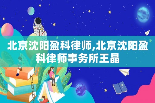 北京沈陽(yáng)盈科律師,北京沈陽(yáng)盈科律師事務(wù)所王晶