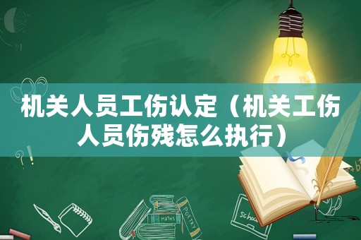 機關(guān)人員工傷認定（機關(guān)工傷人員傷殘怎么執(zhí)行）