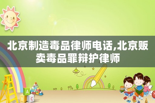 北京制造毒品律師電話,北京販賣毒品罪辯護(hù)律師
