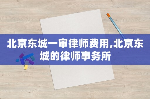 北京東城一審律師費(fèi)用,北京東城的律師事務(wù)所