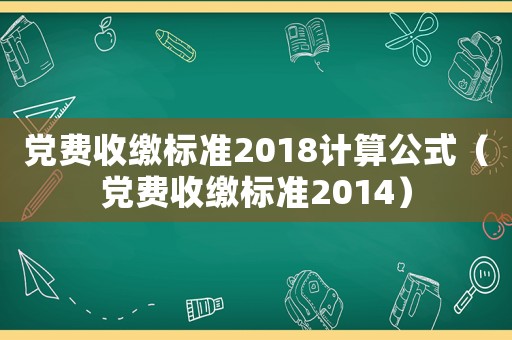 黨費(fèi)收繳標(biāo)準(zhǔn)2018計(jì)算公式（黨費(fèi)收繳標(biāo)準(zhǔn)2014）