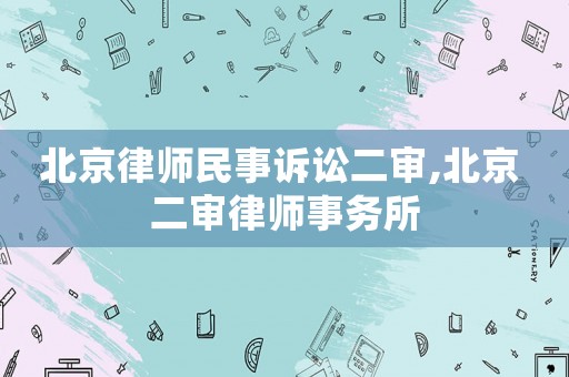 北京律師民事訴訟二審,北京 二審律師事務(wù)所