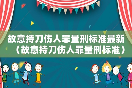 故意持刀傷人罪量刑標(biāo)準(zhǔn)最新（故意持刀傷人罪量刑標(biāo)準(zhǔn)）